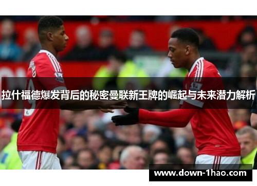 拉什福德爆发背后的秘密曼联新王牌的崛起与未来潜力解析