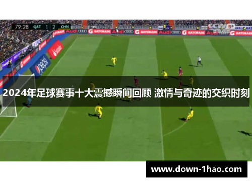 2024年足球赛事十大震撼瞬间回顾 激情与奇迹的交织时刻