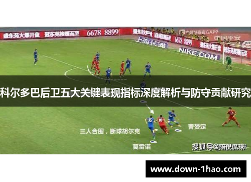 科尔多巴后卫五大关键表现指标深度解析与防守贡献研究