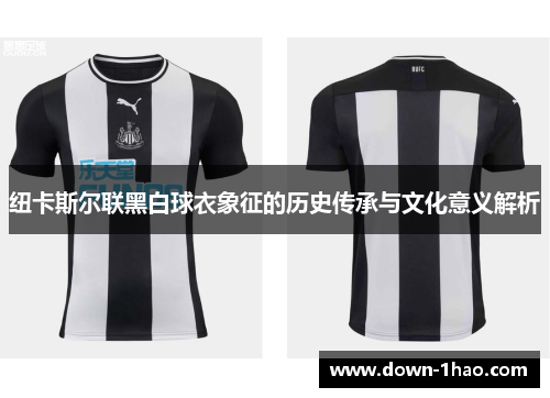 纽卡斯尔联黑白球衣象征的历史传承与文化意义解析