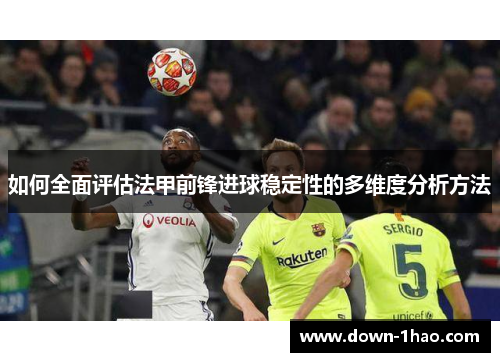 如何全面评估法甲前锋进球稳定性的多维度分析方法