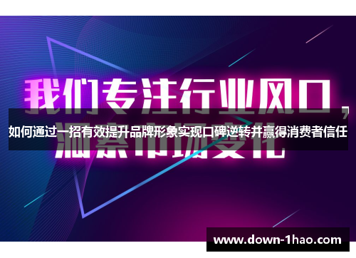 如何通过一招有效提升品牌形象实现口碑逆转并赢得消费者信任