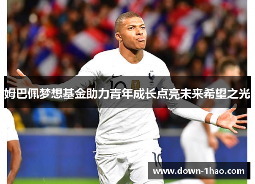 姆巴佩梦想基金助力青年成长点亮未来希望之光