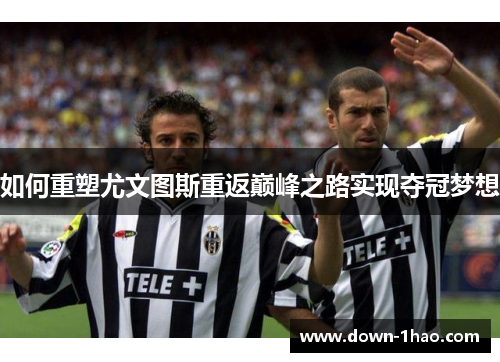 如何重塑尤文图斯重返巅峰之路实现夺冠梦想