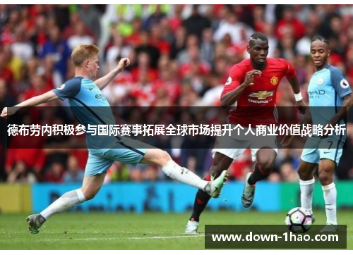 德布劳内积极参与国际赛事拓展全球市场提升个人商业价值战略分析