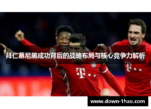 拜仁慕尼黑成功背后的战略布局与核心竞争力解析