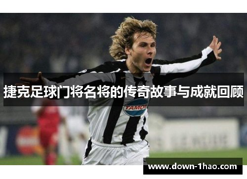 捷克足球门将名将的传奇故事与成就回顾