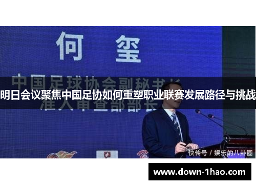 明日会议聚焦中国足协如何重塑职业联赛发展路径与挑战