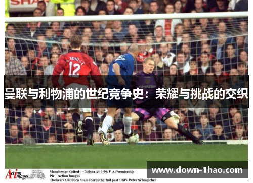 曼联与利物浦的世纪竞争史：荣耀与挑战的交织
