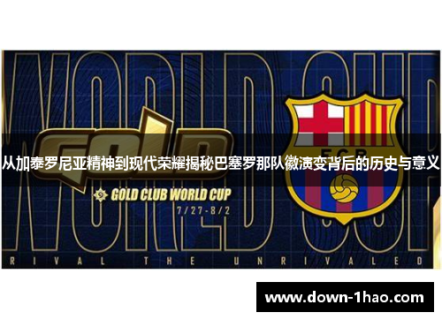从加泰罗尼亚精神到现代荣耀揭秘巴塞罗那队徽演变背后的历史与意义