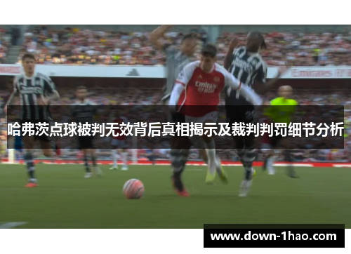 哈弗茨点球被判无效背后真相揭示及裁判判罚细节分析