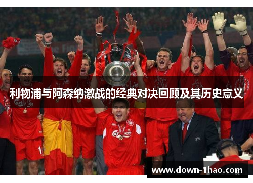 利物浦与阿森纳激战的经典对决回顾及其历史意义