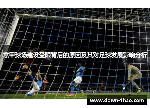 意甲球场建设受限背后的原因及其对足球发展影响分析