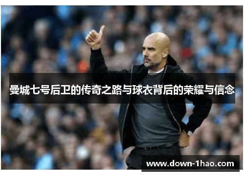 曼城七号后卫的传奇之路与球衣背后的荣耀与信念