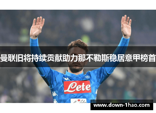 曼联旧将持续贡献助力那不勒斯稳居意甲榜首 曼联旧将持续贡献助力那不勒斯稳居意甲榜首