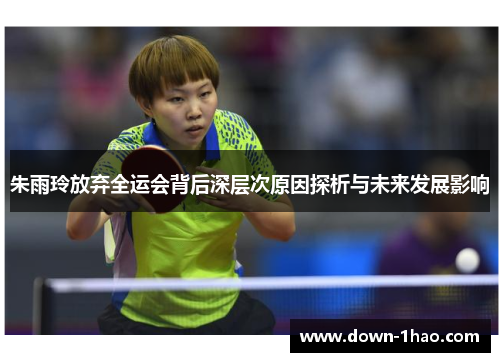 朱雨玲放弃全运会背后深层次原因探析与未来发展影响