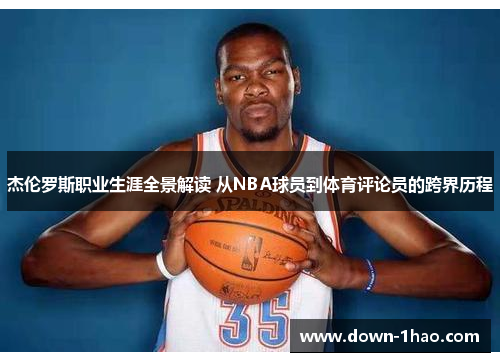 杰伦罗斯职业生涯全景解读 从NBA球员到体育评论员的跨界历程 杰伦罗斯职业生涯全景解读 从NBA球员到体育评论员的跨界历程