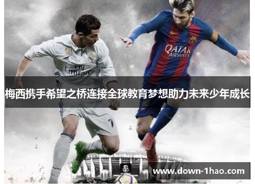 梅西携手希望之桥连接全球教育梦想助力未来少年成长