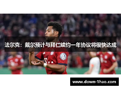 法尔克:戴尔预计与拜仁续约一年协议将很快达成 法尔克:戴尔预计与拜仁续约一年协议将很快达成