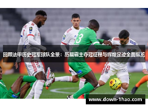 回顾法甲历史冠军球队全景：历届霸主夺冠征程与辉煌足迹全面纵览
