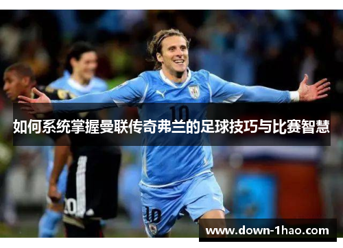 如何系统掌握曼联传奇弗兰的足球技巧与比赛智慧