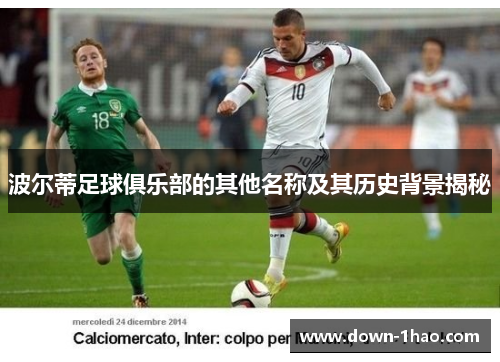 波尔蒂足球俱乐部的其他名称及其历史背景揭秘 波尔蒂足球俱乐部的其他名称及其历史背景揭秘