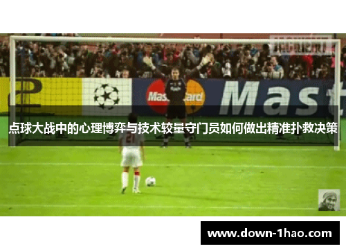 点球大战中的心理博弈与技术较量守门员如何做出精准扑救决策 点球大战中的心理博弈与技术较量守门员如何做出精准扑救决策