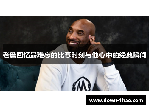 老詹回忆最难忘的比赛时刻与他心中的经典瞬间