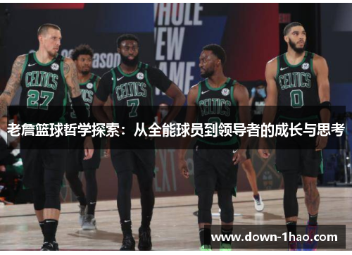 老詹篮球哲学探索：从全能球员到领导者的成长与思考