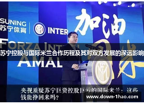 苏宁控股与国际米兰合作历程及其对双方发展的深远影响 苏宁控股与国际米兰合作历程及其对双方发展的深远影响