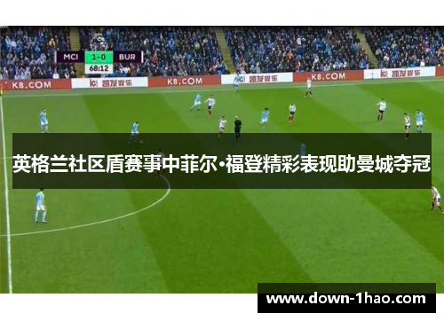 英格兰社区盾赛事中菲尔·福登精彩表现助曼城夺冠 英格兰社区盾赛事中菲尔·福登精彩表现助曼城夺冠