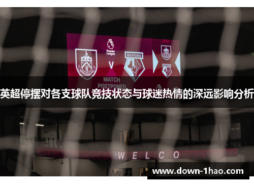 英超停摆对各支球队竞技状态与球迷热情的深远影响分析 英超停摆对各支球队竞技状态与球迷热情的深远影响分析