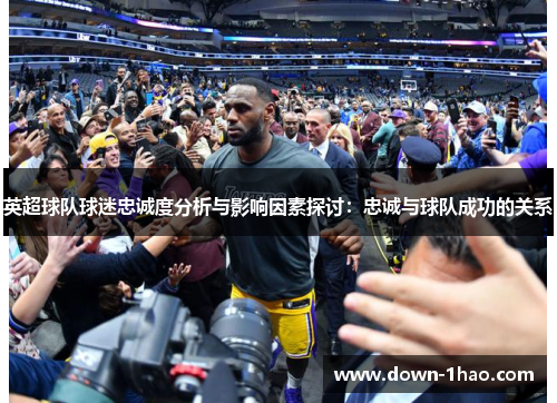 英超球队球迷忠诚度分析与影响因素探讨：忠诚与球队成功的关系