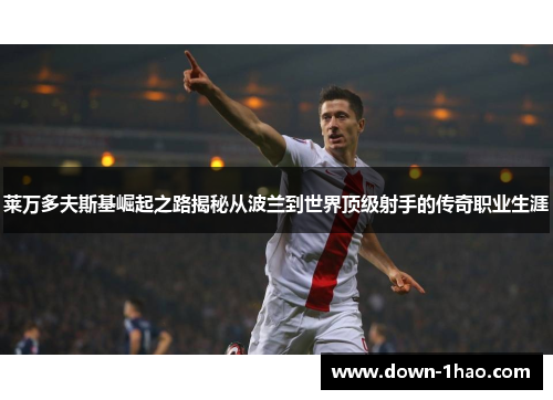 莱万多夫斯基崛起之路揭秘从波兰到世界顶级射手的传奇职业生涯