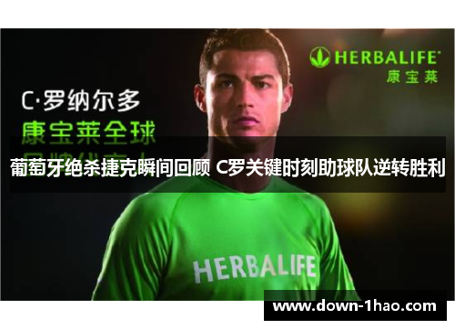 葡萄牙绝杀捷克瞬间回顾 C罗关键时刻助球队逆转胜利 葡萄牙绝杀捷克瞬间回顾 C罗关键时刻助球队逆转胜利