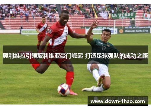 奥利维拉引领玻利维亚豪门崛起 打造足球强队的成功之路 奥利维拉引领玻利维亚豪门崛起 打造足球强队的成功之路