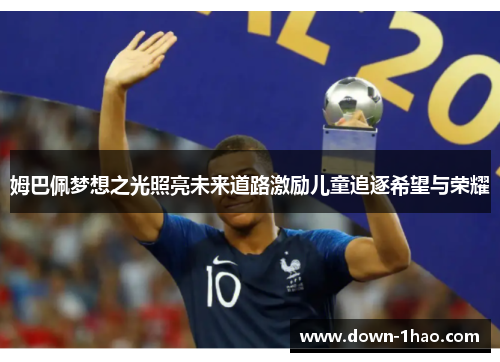 姆巴佩梦想之光照亮未来道路激励儿童追逐希望与荣耀