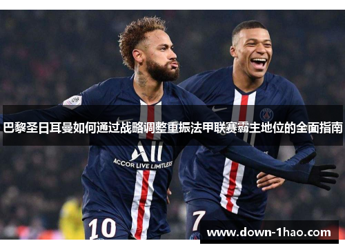 巴黎圣日耳曼如何通过战略调整重振法甲联赛霸主地位的全面指南