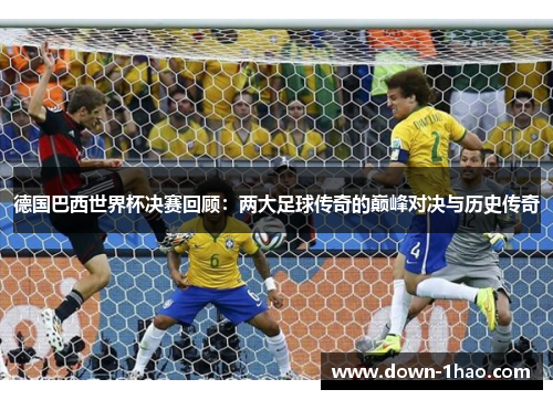 德国巴西世界杯决赛回顾：两大足球传奇的巅峰对决与历史传奇