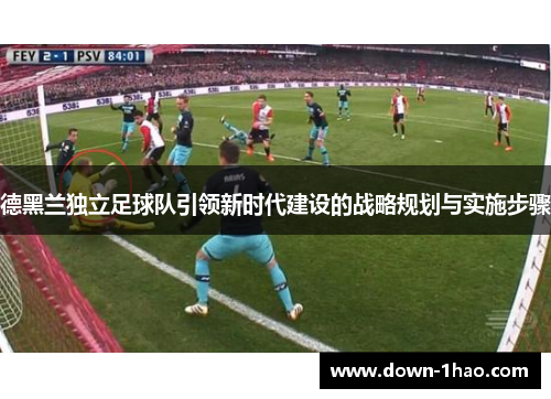 德黑兰独立足球队引领新时代建设的战略规划与实施步骤 德黑兰独立足球队引领新时代建设的战略规划与实施步骤