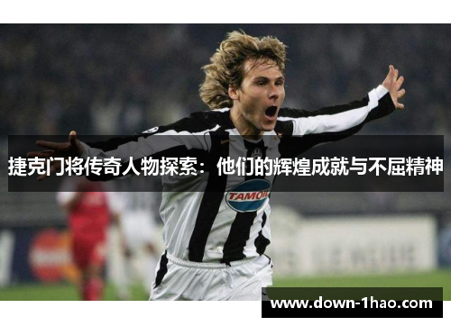 捷克门将传奇人物探索:他们的辉煌成就与不屈精神 捷克门将传奇人物探索:他们的辉煌成就与不屈精神