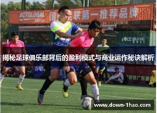 揭秘足球俱乐部背后的盈利模式与商业运作秘诀解析