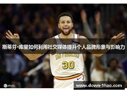 斯蒂芬·库里如何利用社交媒体提升个人品牌形象与影响力