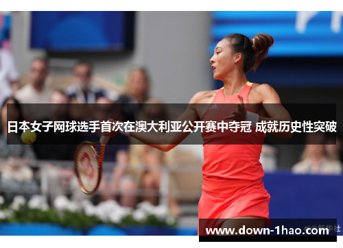 日本女子网球选手首次在澳大利亚公开赛中夺冠 成就历史性突破 日本女子网球选手首次在澳大利亚公开赛中夺冠 成就历史性突破