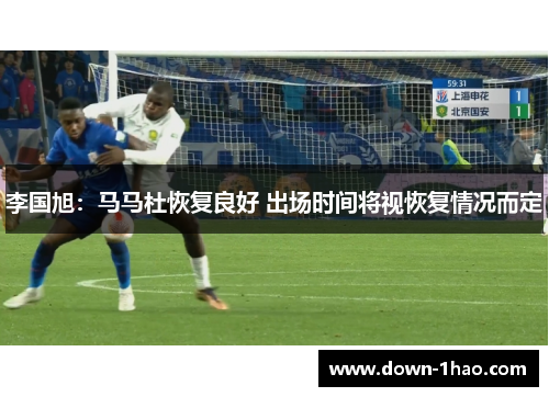 李国旭:马马杜恢复良好 出场时间将视恢复情况而定 李国旭:马马杜恢复良好 出场时间将视恢复情况而定