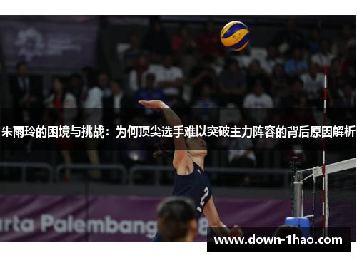 朱雨玲的困境与挑战:为何顶尖选手难以突破主力阵容的背后原因解析 朱雨玲的困境与挑战:为何顶尖选手难以突破主力阵容的背后原因解析
