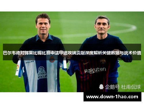 巴尔韦德对阵莱比锡比赛中法甲进攻端贡献深度解析关键数据与战术价值 巴尔韦德对阵莱比锡比赛中法甲进攻端贡献深度解析关键数据与战术价值