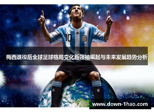 梅西退役后全球足球格局变化新领袖崛起与未来发展趋势分析 梅西退役后全球足球格局变化新领袖崛起与未来发展趋势分析