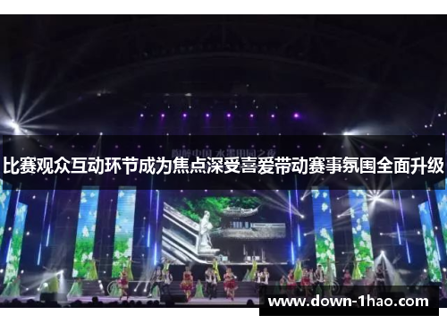 比赛观众互动环节成为焦点深受喜爱带动赛事氛围全面升级