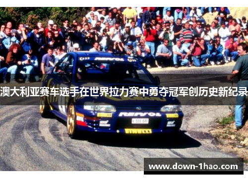 澳大利亚赛车选手在世界拉力赛中勇夺冠军创历史新纪录